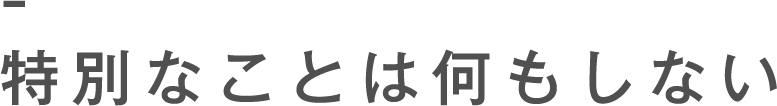 特別なことは何もしない